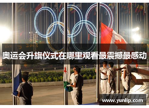 奥运会升旗仪式在哪里观看最震撼最感动