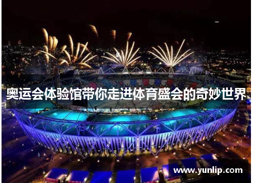 奥运会体验馆带你走进体育盛会的奇妙世界