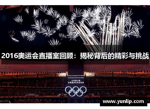 2016奥运会直播室回顾：揭秘背后的精彩与挑战