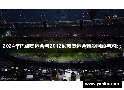 2024年巴黎奥运会与2012伦敦奥运会精彩回顾与对比